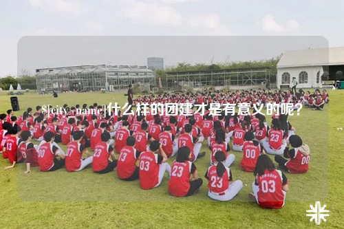 益阳什么样的团建才是有意义的呢？