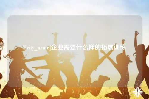 益阳企业需要什么样的拓展训练