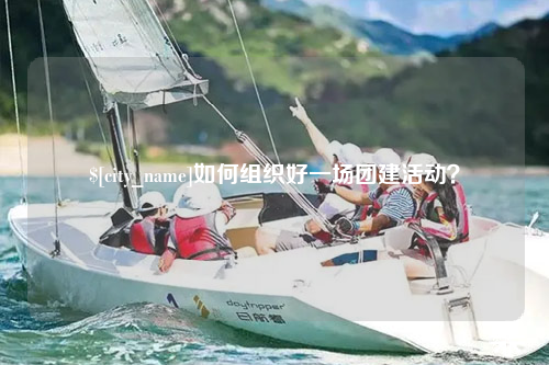 益阳如何组织好一场团建活动？
