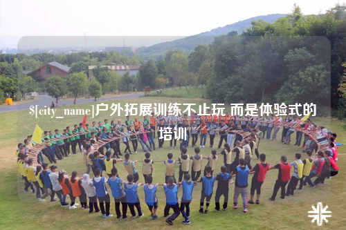 益阳户外拓展训练不止玩 而是体验式的培训
