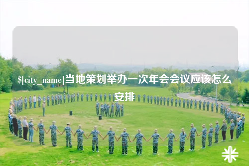 益阳当地策划举办一次年会会议应该怎么安排